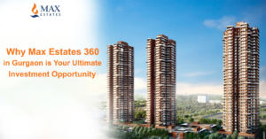 Why Max Estates 360 in Gurgaon is Your Ultimate Investment Opportunity